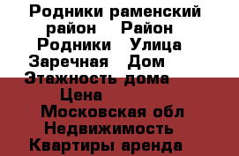 Родники раменский район  › Район ­ Родники › Улица ­ Заречная › Дом ­ 5 › Этажность дома ­ 3 › Цена ­ 12 000 - Московская обл. Недвижимость » Квартиры аренда   
